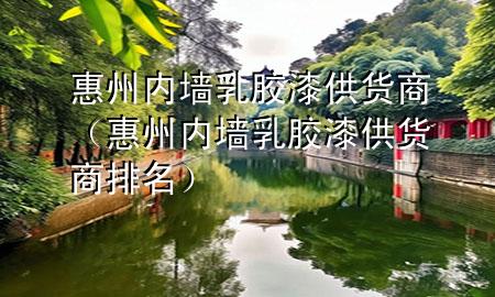 惠州内墙乳胶漆供货商（惠州内墙乳胶漆供货商排名）