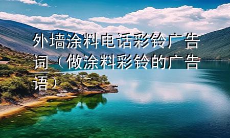 外墙涂料电话彩铃广告词（做涂料彩铃的广告语）