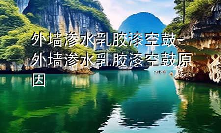 外墙渗水 乳胶漆空鼓-外墙渗水 乳胶漆空鼓原因
