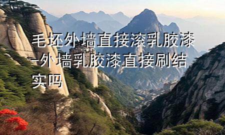 毛坯外墙直接滚乳胶漆-外墙乳胶漆直接刷结实吗
