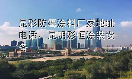 昆彩防霉涂料厂家地址电话，昆明彩恒涂装设备
