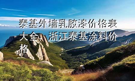 泰基外墙乳胶漆价格表大全，浙江泰基涂料价格