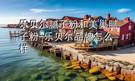 乐贝尔腻子粉和美巢腻子粉-乐贝尔品牌怎么样