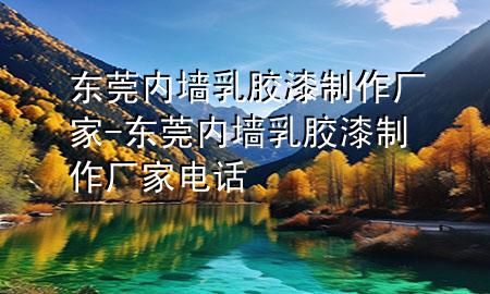 东莞内墙乳胶漆制作厂家-东莞内墙乳胶漆制作厂家电话