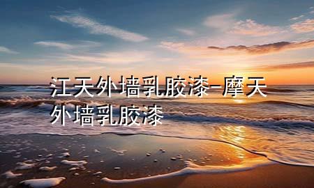 江天外墙乳胶漆-摩天外墙乳胶漆