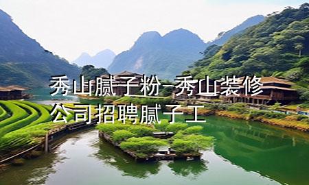秀山腻子粉-秀山装修公司招聘腻子工