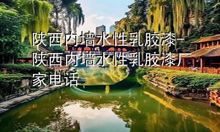 陕西内墙水性乳胶漆-陕西内墙水性乳胶漆厂家电话