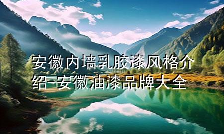 安徽内墙乳胶漆风格介绍-安徽油漆品牌大全