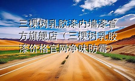 三棵树乳胶漆内墙漆官方旗舰店（三棵树乳胶漆价格官网净味防霉）