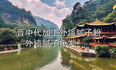 晋中代加工外墙腻子粉，外墙腻子批发