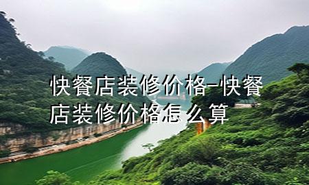 快餐店装修价格-快餐店装修价格怎么算