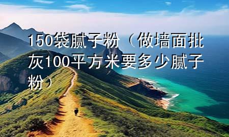 150袋腻子粉（做墙面批灰100平方米要多少腻子粉）