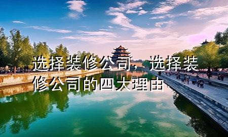 选择装修公司，选择装修公司的四大理由