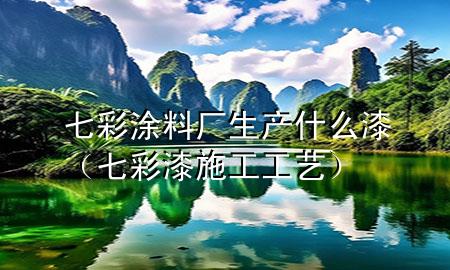 七彩涂料厂生产什么漆（七彩漆施工工艺）