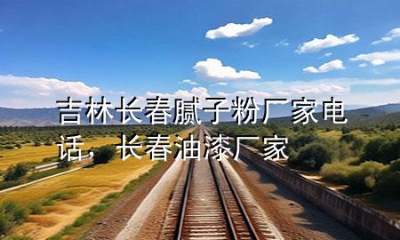 吉林长春腻子粉厂家电话，长春油漆厂家