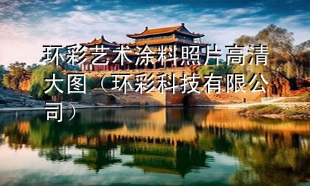 环彩艺术涂料照片高清大图（环彩科技有限公司）