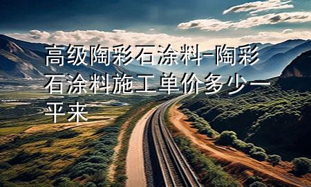 高级陶彩石涂料-陶彩石涂料施工单价多少一平来