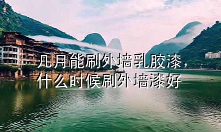 几月能刷外墙乳胶漆，什么时候刷外墙漆好