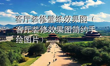 客厅装修壁纸效果图（客厅装修效果图简约手绘图片）