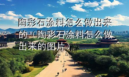 陶彩石涂料怎么做出来的（陶彩石涂料怎么做出来的图片）