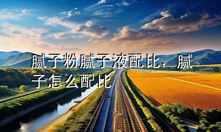 腻子粉腻子液配比，腻子怎么配比