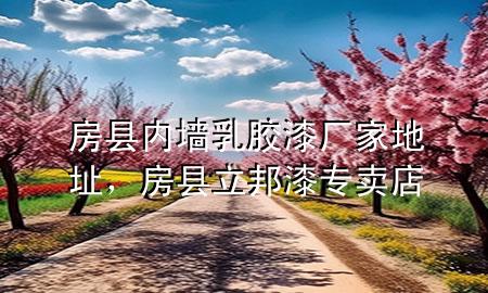 房县内墙乳胶漆厂家地址，房县立邦漆专卖店