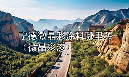 宁德微晶彩涂料哪里买（微晶彩漆）