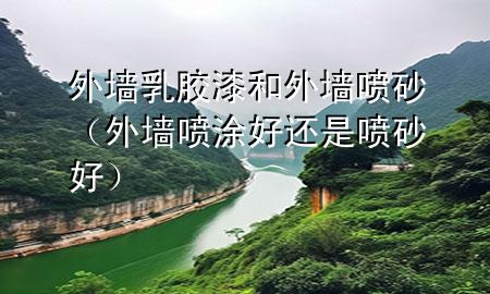外墙乳胶漆和外墙喷砂（外墙喷涂好还是喷砂好）