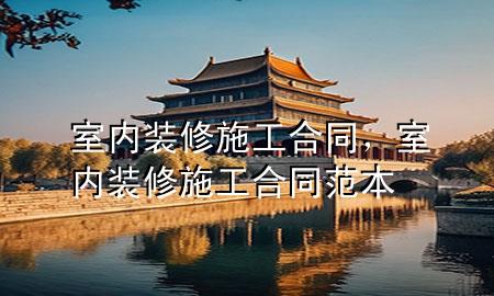 室内装修施工合同，室内装修施工合同范本
