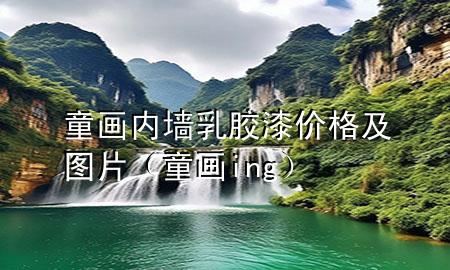 童画内墙乳胶漆价格及图片（童画ing）