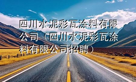 四川水泥彩瓦涂料有限公司（四川水泥彩瓦涂料有限公司招聘）
