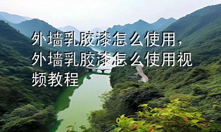 外墙乳胶漆怎么使用，外墙乳胶漆怎么使用视频教程
