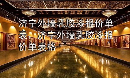 济宁外墙乳胶漆报价单表，济宁外墙乳胶漆报价单表格
