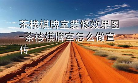 茶楼棋牌室装修效果图-茶楼棋牌室怎么做宣传