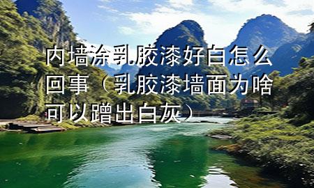 内墙涂乳胶漆好白怎么回事（乳胶漆墙面为啥可以蹭出白灰）