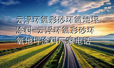云浮环氧彩砂环氧地坪涂料-云浮环氧彩砂环氧地坪涂料厂家电话