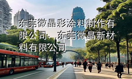 东莞微晶彩涂料制作有限公司，东莞微晶新材料有限公司