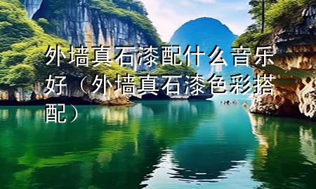 外墙真石漆配什么音乐好（外墙真石漆色彩搭配）