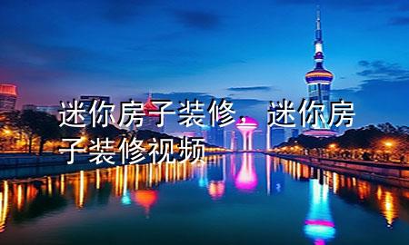 迷你房子装修，迷你房子装修视频