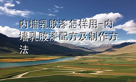 内墙乳胶漆怎样用-内墙乳胶漆配方及制作方法