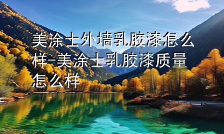 美涂士外墙乳胶漆怎么样-美涂士乳胶漆质量怎么样