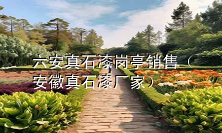 六安真石漆岗亭销售（安徽真石漆厂家）