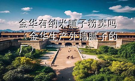 金华有纳米腻子粉卖吗（金华生产外墙腻子的厂）