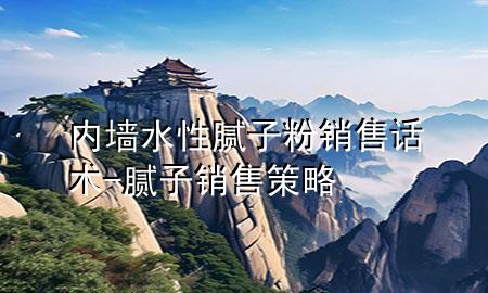 内墙水性腻子粉销售话术-腻子销售策略