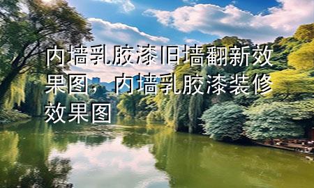 内墙乳胶漆旧墙翻新效果图，内墙乳胶漆装修效果图