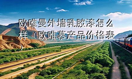 欧唯曼外墙乳胶漆怎么样（欧唯慕产品价格表）