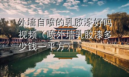 外墙自喷的乳胶漆好吗视频（喷外墙乳胶漆多少钱一平方）