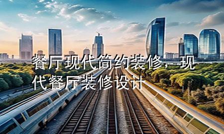 餐厅现代简约装修，现代餐厅装修设计