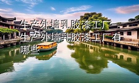 生产外墙乳胶漆工厂-生产外墙乳胶漆工厂有哪些
