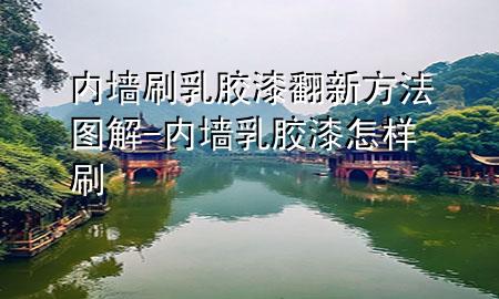内墙刷乳胶漆翻新方法图解-内墙乳胶漆怎样刷